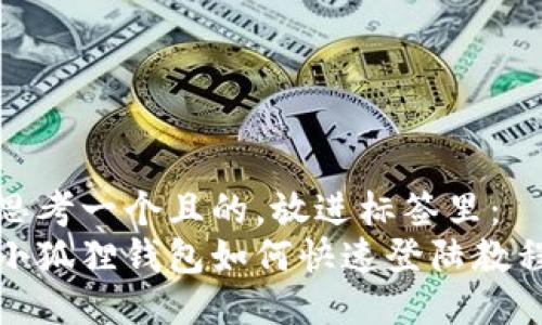 思考一个且的，放进标签里：
小狐狸钱包如何快速登陆教程