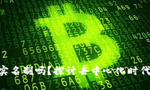 tokenim需要实名制吗?探讨去中心化时代的安全与隐私