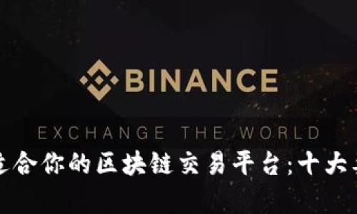 选择最适合你的区块链交易平台：十大要素分析