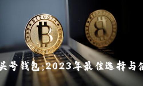 区块链头号钱包:2023年最佳选择与使用指南