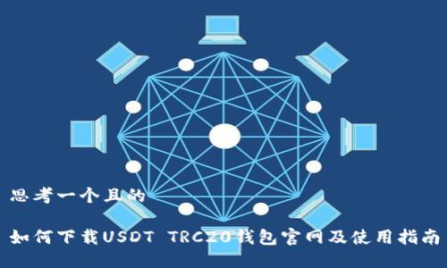 思考一个且的

如何下载USDT TRC20钱包官网及使用指南