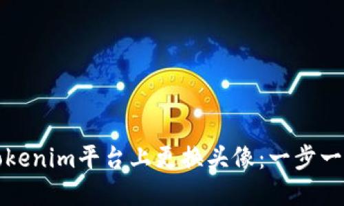 如何在Tokenim平台上更换头像：一步一步的指导