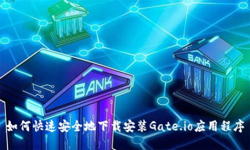 如何快速安全地下载安装Gate.io应用程序