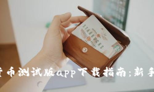 数字货币测试版app下载指南:新手必看!