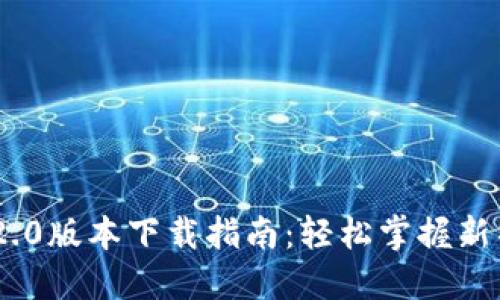 Tokenim 2.0版本下载指南：轻松掌握新特性与功能