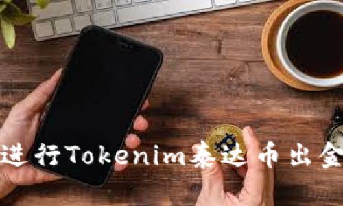如何顺利进行Tokenim泰达币出金操作指南