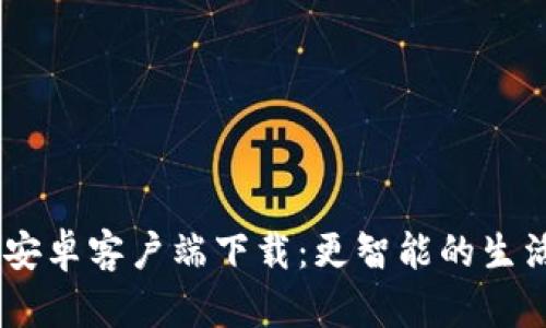 ICE 安卓客户端下载:更智能的生活助手