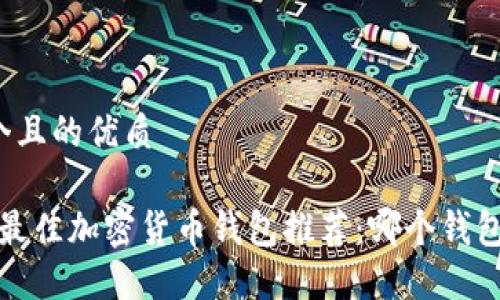 思考一个且的优质
```xml
2023年最佳加密货币钱包推荐：哪个钱包更好用？