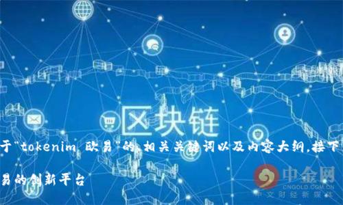 为了满足你的需求,我将提供一个关于“tokenim 欧易”的、相关关键词以及内容大纲。接下来,我会为推荐的问题提供详细介绍。
### 什么是Tokenim?深入了解欧易的创新平台