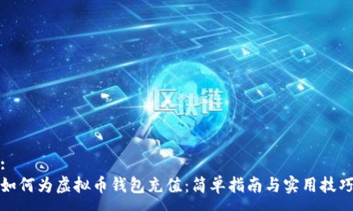 :
如何为虚拟币钱包充值：简单指南与实用技巧