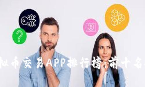 2023年最新虚拟币交易APP排行榜:前十名推荐与下载指南