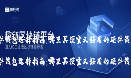 硬件钱包选择指南：哪里买便宜又好用的硬件钱包？

硬件钱包选择指南：哪里买便宜又好用的硬件钱包？