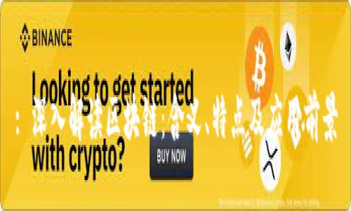 : 深入解读区块链:含义、特点及应用前景