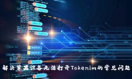 解决苹果设备无法打开Tokenim的常见问题