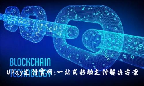 UPay支付官网：一站式移动支付解决方案