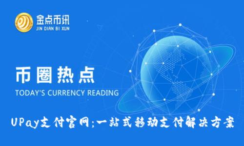 UPay支付官网：一站式移动支付解决方案