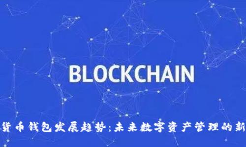 加密货币钱包发展趋势:未来数字资产管理的新机遇