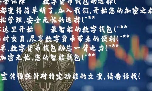 当然！以下是一些数字货币APP钱包的宣传语，旨在突出其安全性、易用性和创新性：

1. **“安全存储，轻松交易——您的数字资产守护者！”**
2. **“随时随地，掌控您的加密货币世界！”**
3. **“体验数字货币的未来，尽在指尖！”**
4. **“无缝交易，安全保障——数字货币钱包的选择！”**
5. **“让每笔交易都变得简单明了，加入我们，开始您的加密之旅！”**
6. **“数字货币轻松管理，安全无忧的选择！”**
7. **“您的财富，从这里开始——最智能的数字钱包！”**
8. **“轻松掌控，随时交易，尽享数字货币带来的便利！”**
9. **“让投资更简单，数字货币钱包助您一臂之力！”**
10. **“未来科技，加密无忧，您的智能钱包！”**

如果需要更具体的宣传语或针对特定功能的文案，请告诉我！