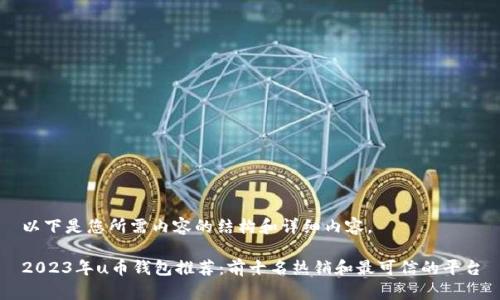 以下是您所需内容的结构和详细内容。

2023年u币钱包推荐：前十名热销和最可信的平台