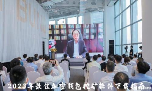 
2023年最佳加密钱包挖矿软件下载指南