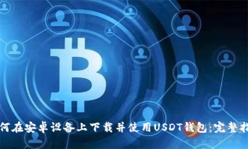 如何在安卓设备上下载并使用USDT钱包：完整指南