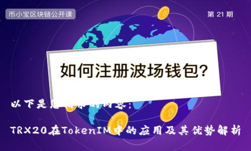 以下是您请求的内容:
TRX20在TokenIM中的应用及其优势解析