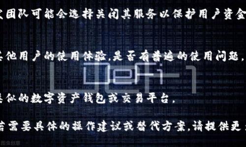关于“tokenim”是否可以使用，可以从几个方面进行探讨。

1. **了解Tokenim**：
   - Tokenim是一款数字货币钱包或相关服务的名称，提供了对数字资产的管理和交易功能。确切的信息可能取决于具体的Tokenim版本或项目。

2. **项目状态**：
   - 查询Tokenim的官方网站或相关社区，如社交媒体和论坛，看看是否有关于其运营状态的公告。

3. **法律法规**：
   - 有些数字资产管理工具或交易平台受到国家法规影响，可能会因政策变动而暂时或永久下架。

4. **技术问题**：
   - 也可能是技术问题导致Tokenim暂时无法使用，例如服务器故障、维护等。

5. **安全性**：
   - 如果Tokenim存在安全漏洞或其他风险，开发团队可能会选择关闭其服务以保护用户资金。

6. **用户反馈**：
   - 关注用户社区中关于Tokenim的讨论，查看其他用户的使用体验，是否有普遍的使用问题。

7. **替代选项**：
   - 如果Tokenim不能使用，用户可以考虑其他类似的数字资产钱包或交易平台。

希望这些信息能帮助您了解Tokenim的使用情况。若需要具体的操作建议或替代方案，请提供更多详细信息。