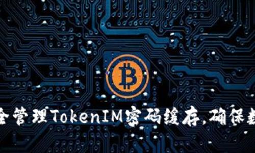如何安全管理TokenIM密码缓存，确保数据安全
