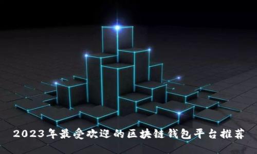 2023年最受欢迎的区块链钱包平台推荐
