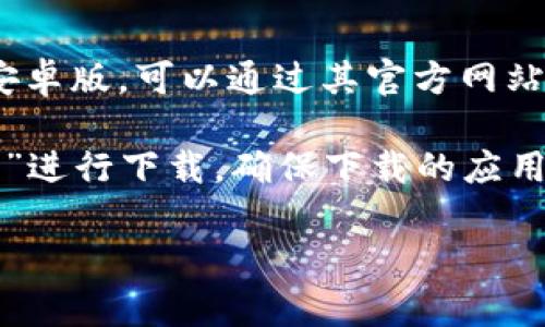 比特派（Bitpie）是一款知名的数字货币钱包应用，方便用户安全存储、管理以及交易各类数字货币。如果你想要下载比特派的安卓版，可以通过其官方网站获取最新版本。通常，官网会提供最安全和最新的应用下载链接。

为了找到比特派安卓版的官网地址，建议你访问比特派的官方网站或通过知名应用商店（如Google Play Store）搜索“比特派”进行下载。确保下载的应用来自可信的来源，以保障资金安全。如果你在网络上找不到直接的官网地址，可以通过搜索引擎搜索“比特派官方网站”来获取。

如果你有任何具体需求或问题，欢迎继续提问！