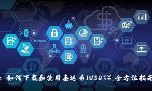 : 如何下载和使用泰达币（USDT）：全方位指南