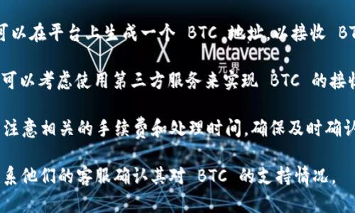 Tokenim 是一个加密货币交易平台，通过区块链技术提供各种数字资产的交易服务。是否可以收取 BTC（比特币）取决于具体的功能和设置，以下是一些相关的信息：

1. **平台支持的加密货币**：首先，Tokenim 是否支持 BTC 的交易和存储功能。如果平台并未明确表示支持 BTC，则您可能无法在 Tokenim 上直接接收或交易 BTC。

2. **钱包功能**：如果 Tokenim 提供了 BTC 钱包功能，您可以在平台上生成一个 BTC 地址，以接收 BTC。

3. **第三方服务**：如果 Tokenim 本身不直接支持 BTC，您可以考虑使用第三方服务来实现 BTC 的接收和转账。

4. **手续费和处理时间**：无论通过何种方式接收 BTC，都需注意相关的手续费和处理时间，确保及时确认交易。

如果您想了解更具体的信息，可以访问 Tokenim 的官网或联系他们的客服确认其对 BTC 的支持情况。