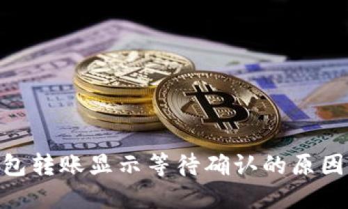 Tokenim钱包转账显示等待确认的原因及解决方法