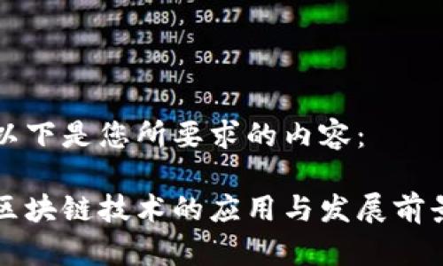 以下是您所要求的内容：

区块链技术的应用与发展前景