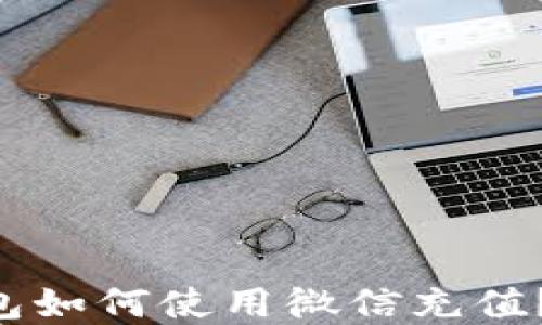
区块链钱包如何使用微信充值？彻底解读！