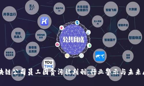 区块链公司员工因贪污被判刑:行业警示与未来展望