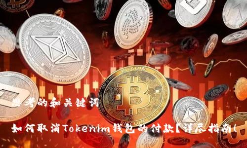 思考的和关键词
如何取消Tokenim钱包的付款?详尽指南!