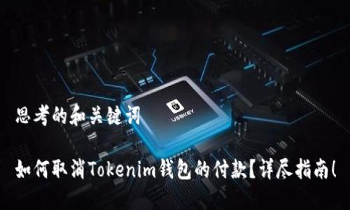 思考的和关键词

如何取消Tokenim钱包的付款？详尽指南！