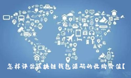 怎样评估区块链钱包源码的收购价值?