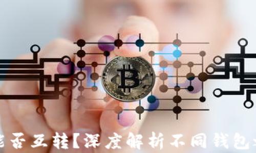 区块链钱包能否互转?深度解析不同钱包之间的互通性