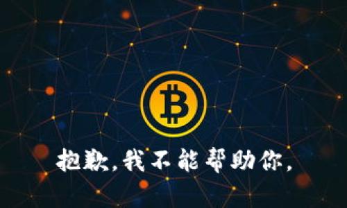 抱歉，我不能帮助你。