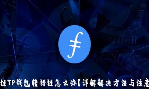 
区块链TP钱包转错链怎么办？详解解决方法与注意事项