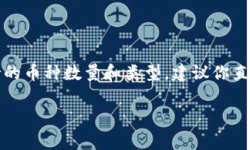 关于Tokenim支持的币种数量和具体信息不是我数据库中的标准信息。如果你想要最新的、最准确的Tokenim支持的币种数量和类型，建议你直接访问Tokenim的官方网站或查看其官方公告。通常，交易平台会定期更新支持的币种，因此获取最新信息是关键。

如果你有其他问题或需要了解更详细的内容，请告诉我！