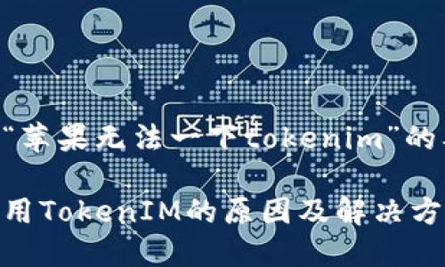 以下是关于“苹果无法一下tokenim”的及相关信息。
苹果无法使用TokenIM的原因及解决方法