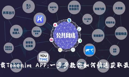 轻松下载Tokenim APP:一步步教你如何快速获取最优体验