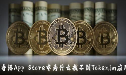   
在香港App Store中为什么找不到Tokenim应用？