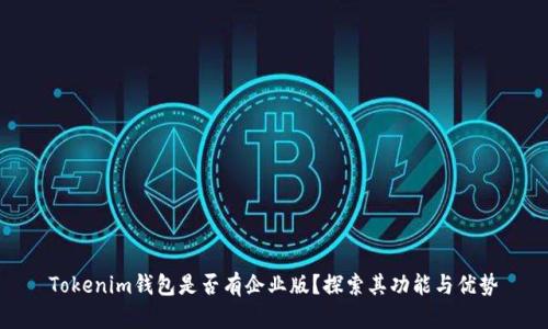 Tokenim钱包是否有企业版？探索其功能与优势