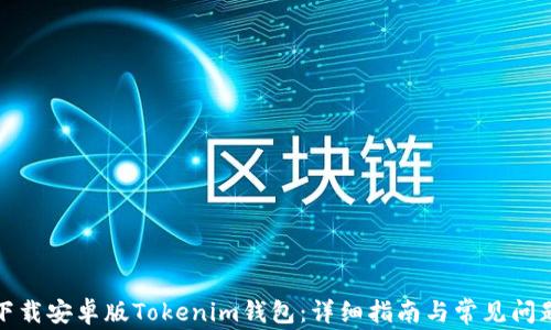 
如何下载安卓版Tokenim钱包：详细指南与常见问题解答