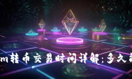 Tokenim转币交易时间详解：多久能到账？