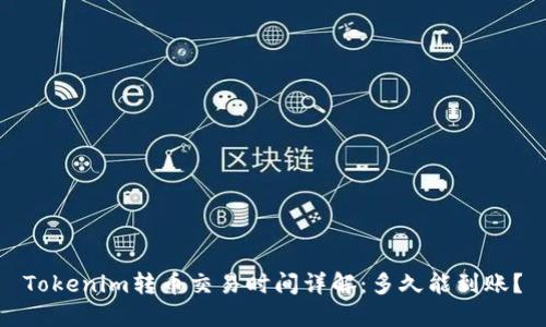 Tokenim转币交易时间详解：多久能到账？